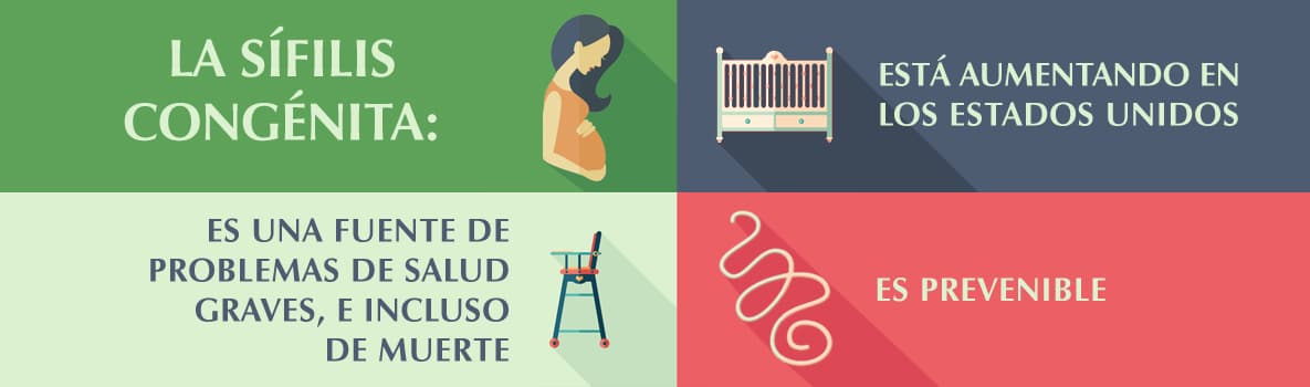 <b>Sífilis congénita. </b>La 
<a href="https://www.univision.com/noticias/ets/record-de-infecciones-sexuales-dispara-nacimientos-de-bebes-con-sifilis-en-california">sífilis congénita (SC)</a> es una enfermedad que se presenta cuando una madre con sífilis le pasa la infección al bebé durante el embarazo. Puede tener graves efectos en la salud de los bebés. Todas las mujeres embarazadas 
<a href="https://www.cdc.gov/std/spanish/sifilis/stdfact-congenital-syphilis-s.htm">deben hacerse la prueba</a> para detectar la sífilis en su primera visita prenatal.