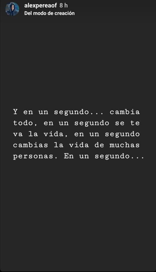 "Y en un segundo… cambia todo, en un segundo se te va 
<b>la vida</b>, en un segundo cambia la vida de muchas personas. En un segundo…", escribió el protagonista de Sin Miedo a la Verdad.