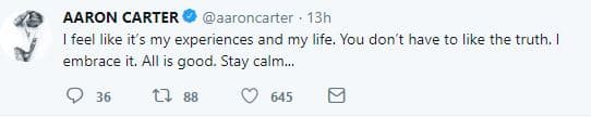 “Siento que son mis experiencias y mi vida. No te tiene que gustar la verdad. Yo la acepto. 
<b>Todo está bien</b>. Hay que mantener la calma”, 
<b><a href="https://twitter.com/aaroncarter/status/1130635796007051269">escribió el intérprete</a></b>.