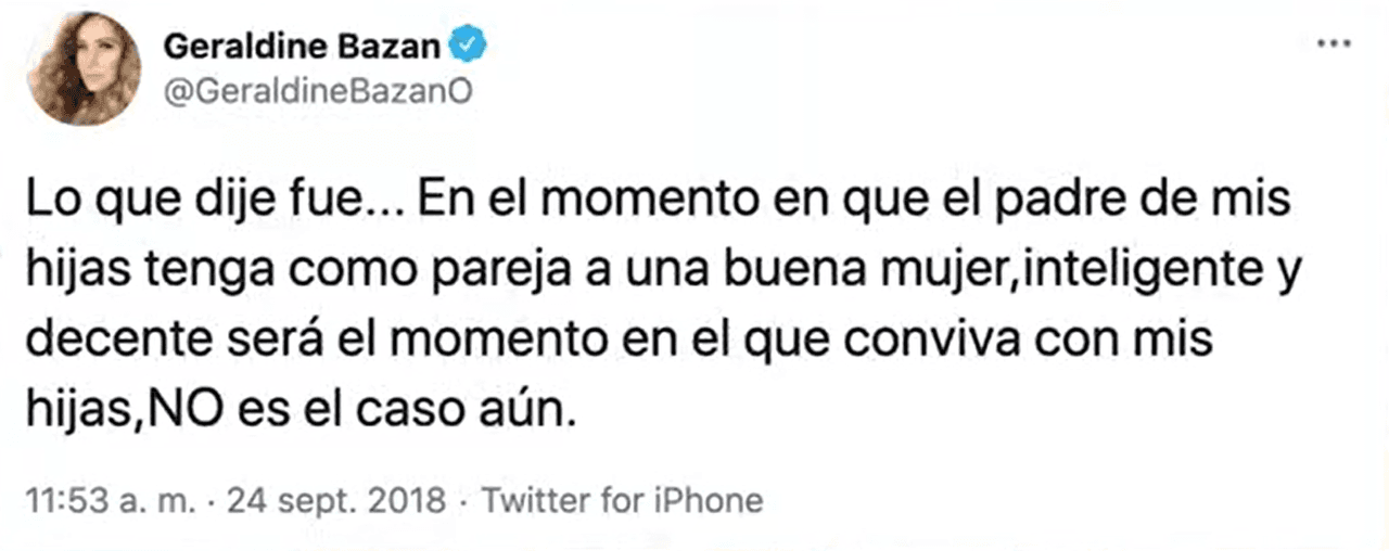 En septiembre de 2018, Geraldine Bazán aclaró que la nueva pareja de su esposo no iba a convivir con sus hijas: "En el momento en que el padre de mis hijas tenga como pareja a una buena mujer, inteligente y decente, será el momento en el que conviva con mis hijas, NO es el caso aún", escribió en Twitter.