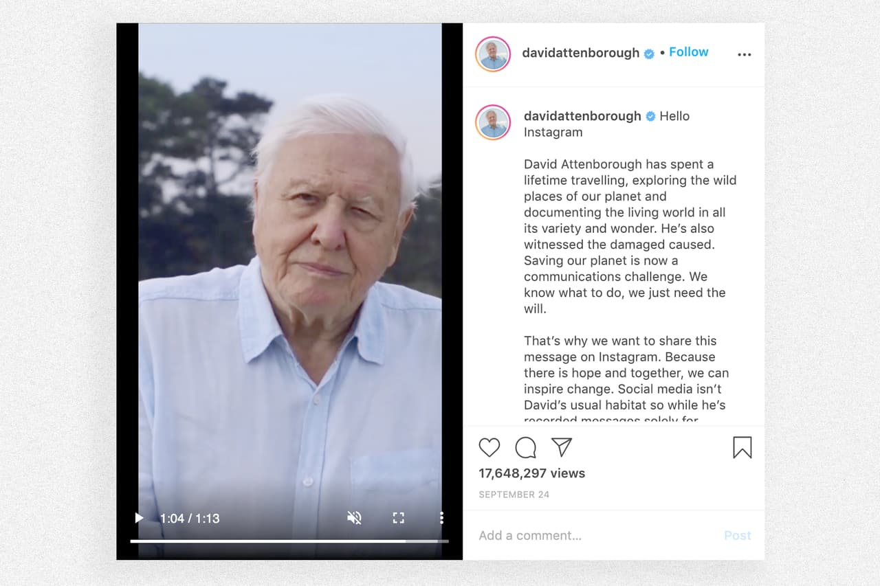 <b>El repentino entusiasmo por la salud de la Tierra. </b>El 24 de septiembre de 2020 el científico David Attenborough estrenó su cuenta con una explicación de las razones por las que 
<a href="https://www.instagram.com/tv/CFg3LHIHGug/?utm_source=ig_web_copy_link"><u>“el planeta está en problemas”</u></a> y los peligros del cambio climático. Tardó 31 minutos menos que Jennifer Aniston para conseguir su primer millón de seguidores.