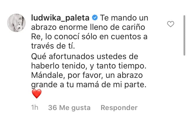 "Te mando un abrazo enorme lleno de cariño 'Re'. Lo conocí solo en cuentos a través de ti. Qué afortunados ustedes de haberlo tenido, y tanto tiempo. Mándale por favor un abrazo grande a tu mamá de mi parte". 
<br>