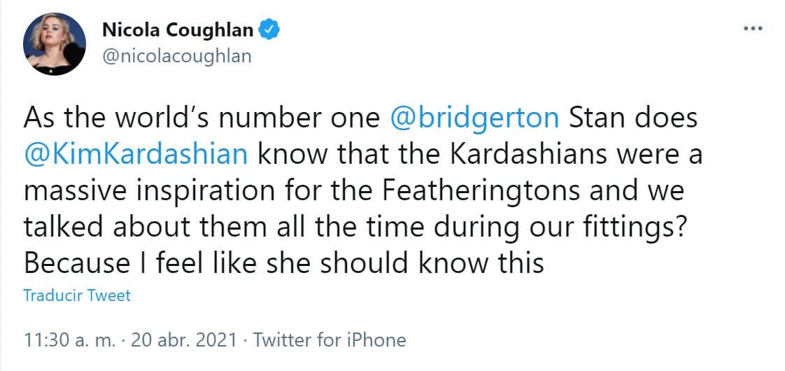 Primero, la artista publicó este tuit en el que etiquetó a la estrella del reality show 'Keeping up with the Kardashians': "Como la fanática número uno del mundo de 'Bridgerton', ¿Kim Kardashian sabrá que 
<b><a href="https://twitter.com/nicolacoughlan/status/1384545123611160577" target="_blank">las Kardashian fueron una gran inspiración para las Featherington</a></b> y hablamos de ellas todo el tiempo durante nuestras pruebas de vestuario? Porque siento que ella debería saber esto".
<br>