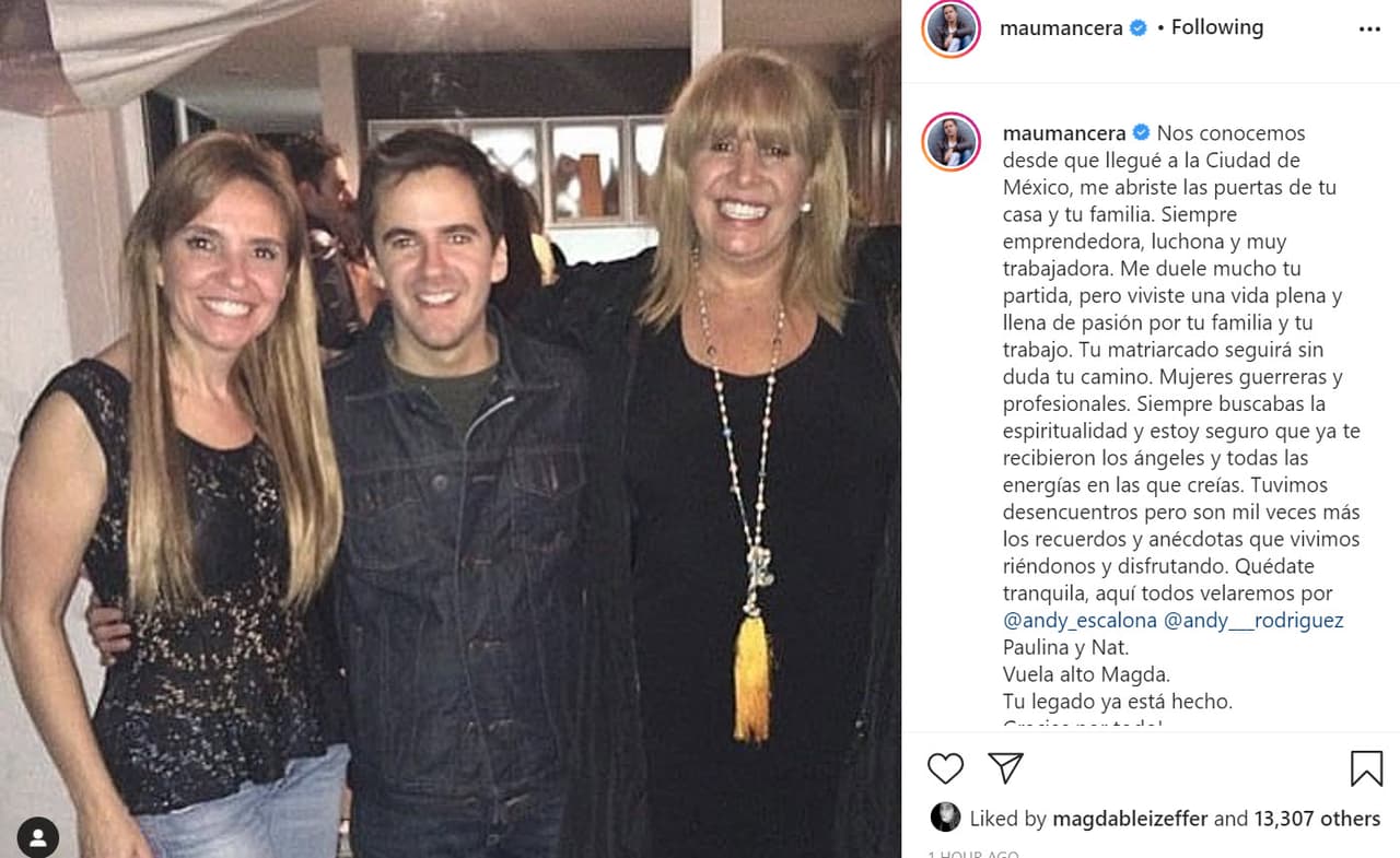 <b>Mauricio Mancera</b>, quien llegó al matutino de la mano de la productora, tuvo palabras de gratitud hacia ella: "Nos conocemos desde que llegué a la Ciudad de México, me abriste las puertas de tu casa y tu familia. Siempre emprendedora, luchona y muy trabajadora. Me duele mucho tu partida, pero viviste una vida plena y llena de pasión por tu familia y tu trabajo. Tu matriarcado seguirá sin duda tu camino. Mujeres guerreras y profesionales. Siempre buscabas la espiritualidad y estoy seguro de que ya te recibieron los ángeles y todas las energías en las que creías. Tuvimos desencuentros, pero son mil veces más los recuerdos y anécdotas que vivimos riéndonos y disfrutando. Quédate tranquila, aquí todos velaremos por Andrea Escalona y Andrea Rodríguez, Paulina y 'Nat'. Vuela alto, Magda. Tu legado ya está hecho. ¡Gracias por todo!".
<br>