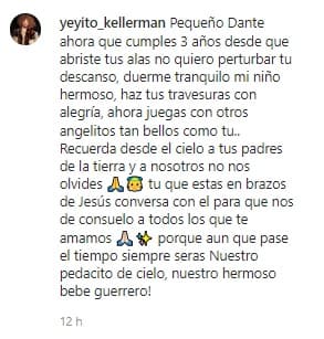 “Pequeño Dante, ahora que cumples 3 años desde que abriste tus alas, no quiero perturbar tu descanso, duerme tranquilo mi niño hermoso, haz tus travesuras con alegría, ahora juegas con otros angelitos tan bellos como tú”, escribió.