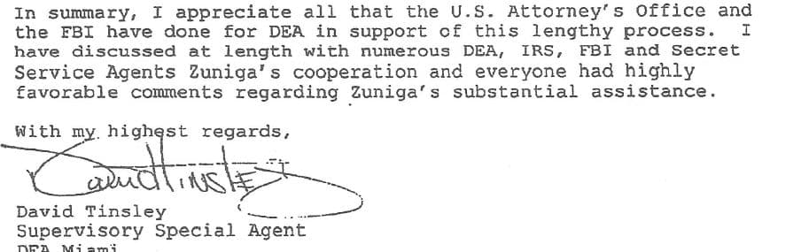 In another letter, former DEA agent David Tinsley stated that in his discussions with DEA, IRS, FBI and Secret Service agents "all had very favorable comments regarding Zuniga's substantial assistance."