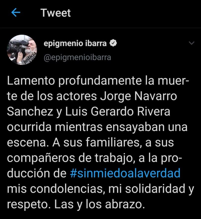 "Lamento profundamente la muerte de los actores Jorge Navarro Sanchez y Luis Gerardo Rivera ocurrida mientras ensayaban una escena. A sus familiares, a sus compañeros de trabajo, a la producción de Sin Miedo a la Verdad mis condolencias, mi solidaridad y respeto. Las y los abrazo", publicó en 
<b><a href="https://twitter.com/epigmenioibarra/status/1218181275405582336" target="_blank">Twitter </a></b>el productor Epigmenio Ibarra.