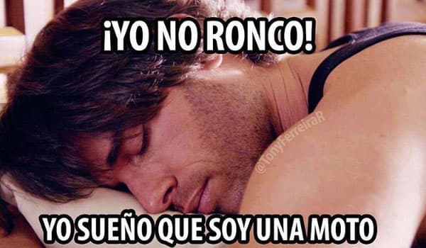 "Yo no ronco, yo sueño que soy una moto".