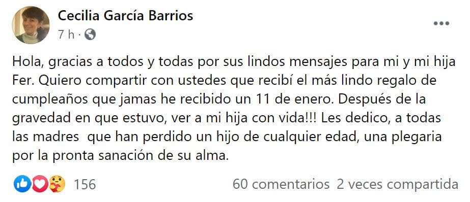 Un día después, 
<a href="https://www.univision.com/famosos/madre-fernanda-castillo-da-detalles-salud-hija-fotos">su madre, Cecilia García Barrios, envío un mensaje</a> a través de su perfil de Facebook para agradecer los mensajes de apoyo: "Quiero compartir con ustedes que recibí el más lindo regalo de cumpleaños que jamás he recibido un 11 de enero. Después de la gravedad en que estuvo, ¡ver a mi hija con vida!", escribió.