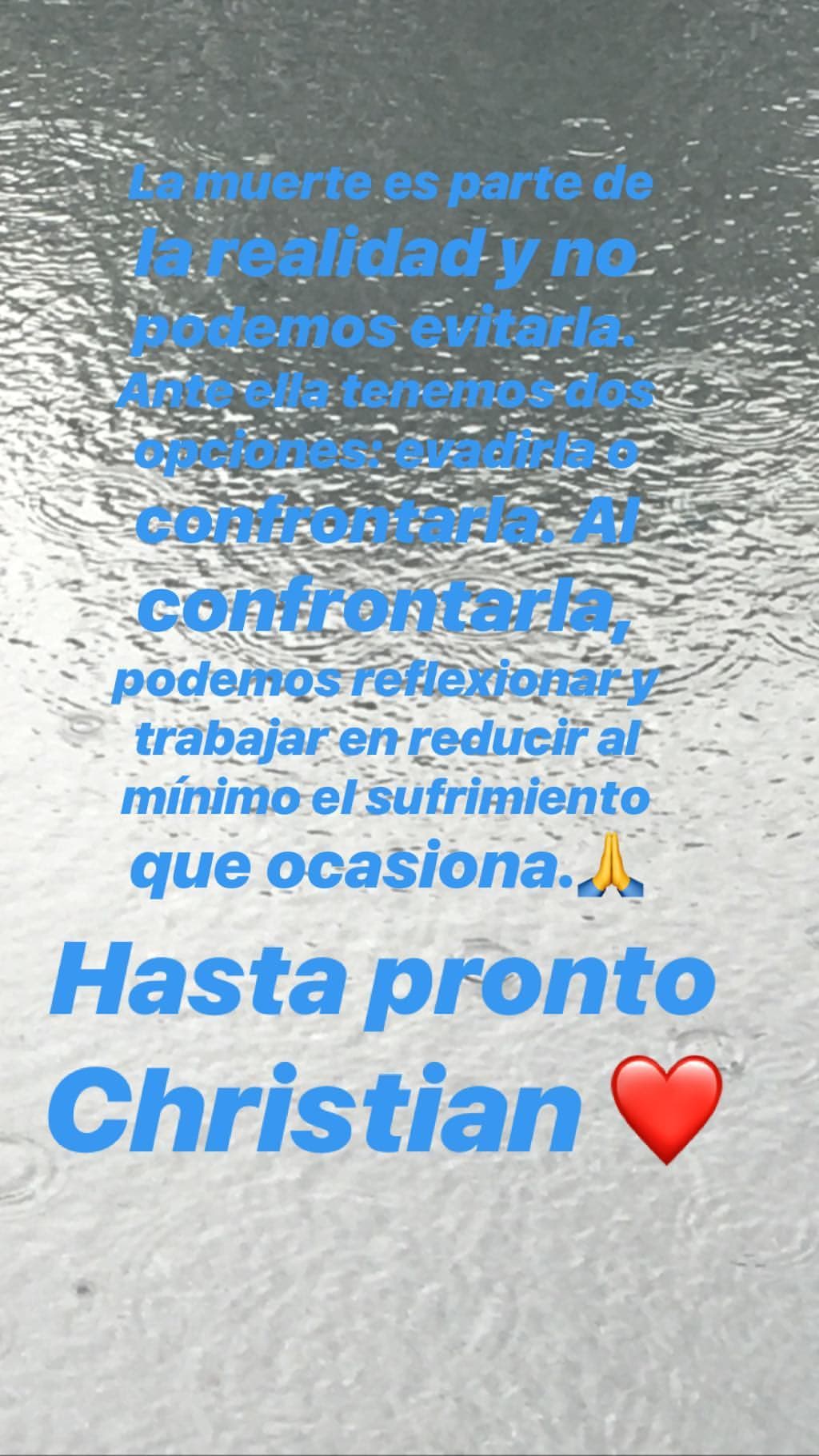 "Verdaderamente sentimos el amor y respeto que siempre rodeó a Christian a través de sus mensajes que son miles […] La muerte es parte de la realidad y no podemos evitarla. Ante ella tenemos dos opciones: evadirla o confrontarla […]".
<br>