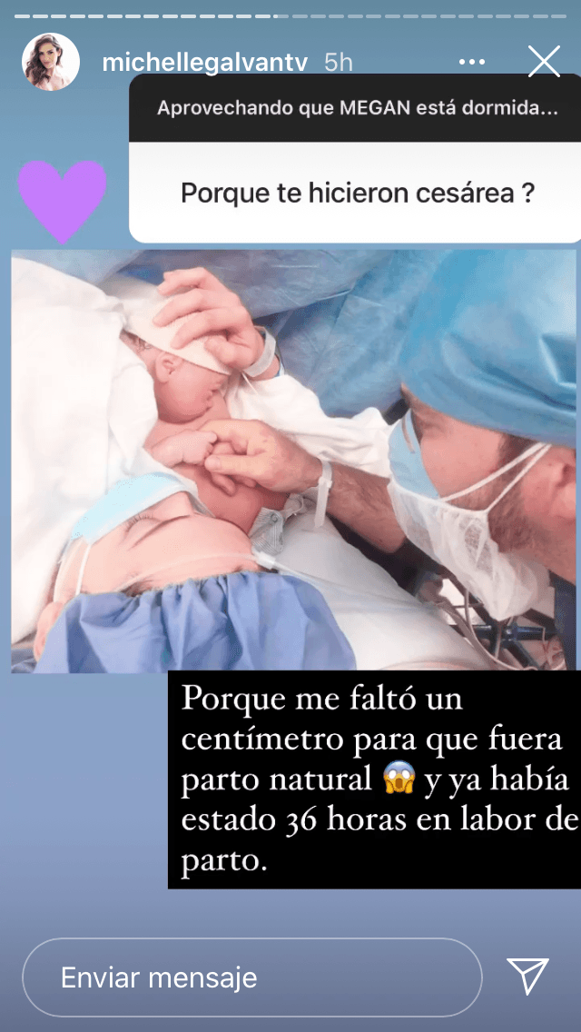 "Porque 
<b><a href="https://www.univision.com/famosos/michelle-galvan-posa-por-primera-vez-con-megan-y-describe-su-llegada-con-36-horas-de-parto-y-cesarea-incluida-fotos" target="_blank">me faltó un centímetro</a> </b>para que fuera parto natural y ya había estado 36 horas en labor de parto". 
<br>