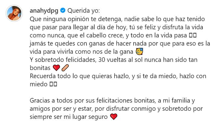 "Querida yo:
<b>que ninguna opinión te detenga</b>, nadie sabe lo que has tenido que pasar para llegar al día de hoy, tú se feliz y disfruta la vida como nunca, que el cabello crece, y todo en la vida pasa", escribió la 'influencer'.
<br>