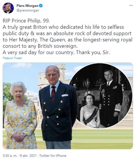 El presentador de televisión 
<b><a href="https://www.univision.com/famosos/piers-morgan-exige-meghan-markle-nombres-de-quienes-hicieron-dano-familia-real">Piers Morgan, conocido por ser el enemigo número uno de Meghan Markle</a></b>, se unió a las despedidas: "RIP príncipe Philip, 99. Un gran británico que dedicó su vida al deber público desinteresado y fue una roca absoluta de apoyo devoto a su majestad, la reina, como consorte real más antiguo de cualquier soberano británico. Un día muy triste para nuestro país. Gracias, señor".