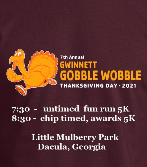 <b><a href="https://www.facebook.com/events/369486471269219/" target="_blank">7th Annual Gwinnett Gobble Wobble (Dacula / 25 de noviembre)</a></b>: Ve la mañana del Día de Acción de Gracias, quema algunas calorías y obtén una camisa de manga larga antes de ir a tus festividades de Acción de Gracias. Tienes dos opciones: "Fun Run", que es una carrera sin tiempo de 5K y una carrera cronometrada de 5K con premios.