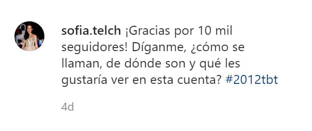 "¡Gracias por 10 mil seguidores! Díganme, ¿cómo se llaman, de dónde son y qué les gustaría ver en esta cuenta?", agradeció y pidió a sus fans.
<br>