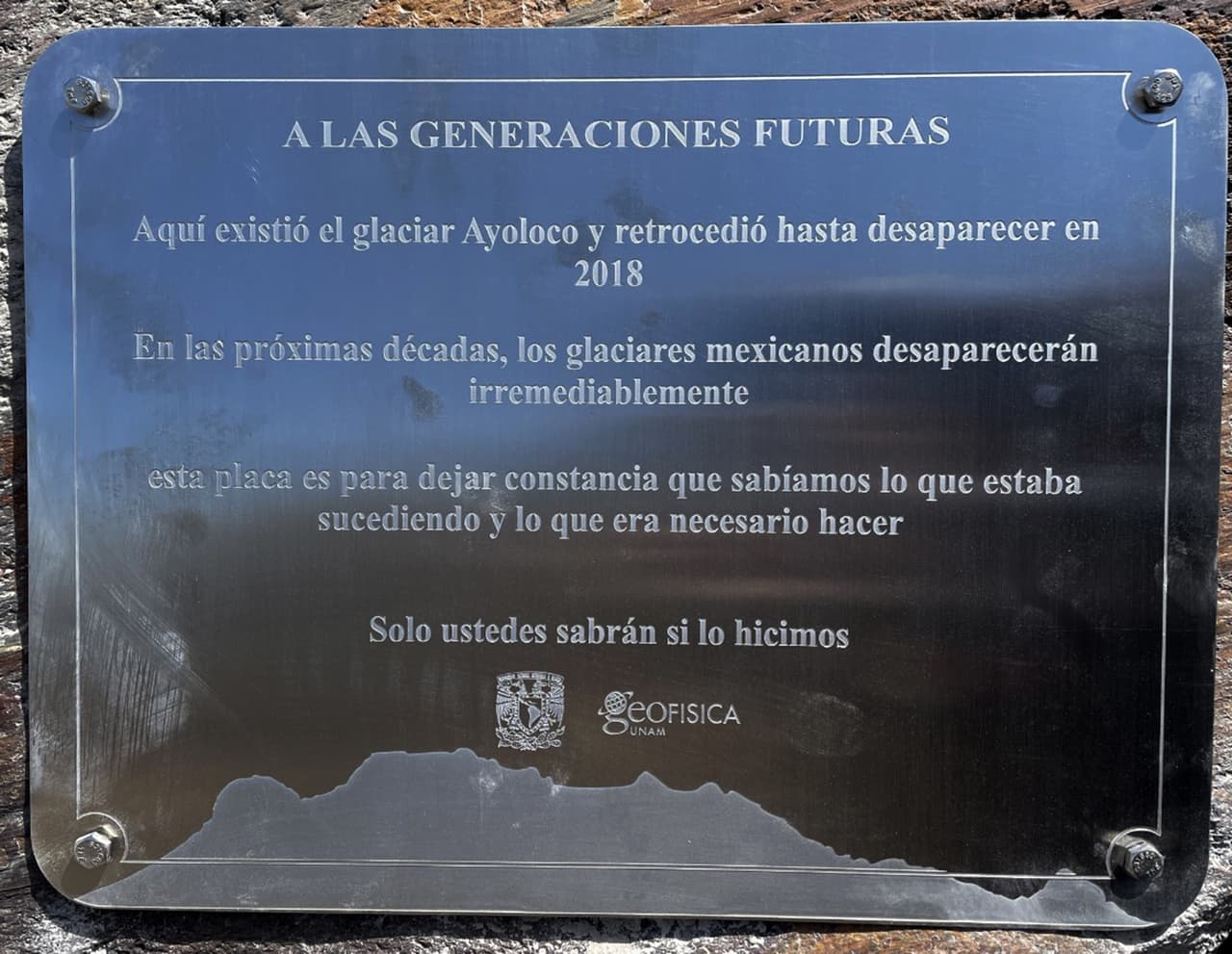 En dicha placa, los investigadores dejaron un mensaje a las "generaciones futuras" en el que explican que hasta 2018 existió el glaciar Ayoloco y advierten que "irremediablemente" los glaciares mexicanos desaparecerán en las próximas décadas. 
<br>
<br>"Esta placa es para dejar constancia de que sabíamos lo que estaba sucediendo y lo que era necesario hacer. Solo ustedes sabrán si lo hicimos”, culmina el mensaje difundido en un comunicado.
<br>