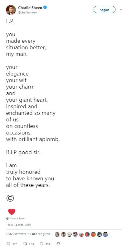 Charlie Sheen es otro de los famosos que fueron amigos de Luke: "Tú hiciste cada situación mejor, mi amigo. Tu elegancia, tu ingenio, tu encanto y tu corazón gigante inspiraron y encantaron a tantos de nosotros, en innumerables ocasiones con brillante aplomo. Descansa en paz buen señor. Estoy verdaderamente honrado de haberte conocido todos estos años".
<br>