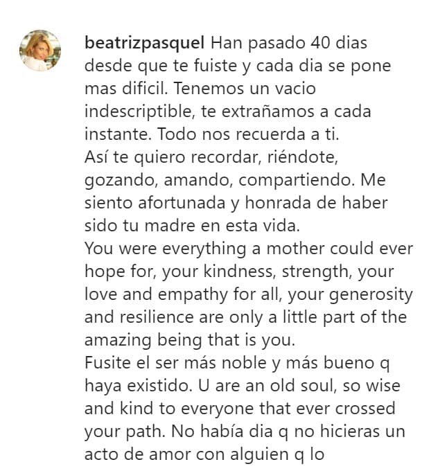 Sus palabras las combinó en inglés y español. Según reportes de la prensa mexicana, Natasha Moctezuma vivía en la ciudad de Nueva York junto a su abuela: "
<b><a href="https://www.univision.com/famosos/beatriz-pasquel-madrastra-frida-sofia-desmiente-con-fotos-familiares-alejandra-guzman-fotos" target="_blank">Eras todo lo que una madre podía esperar</a></b>, tu amabilidad, fuerza, tu amor y empatía por todos, tu generosidad y resistencia son solo una pequeña parte del asombroso ser que eres", le dijo Beatriz Pasquel a través de la misiva.
<br>