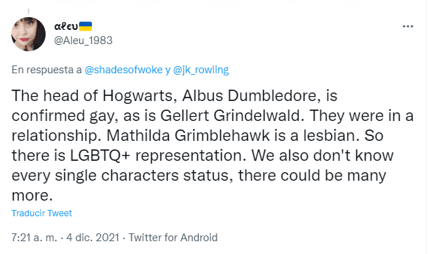 Traducción "Se confirma que el director de Hogwarts, Albus Dumbledore, es gay, al igual que Gellert Grindelwald. Estaban en una relación. Mathilda Grimblehawk es lesbiana. Entonces hay representación LGBTQ+. Tampoco conocemos el estado de cada uno de los personajes, podría haber muchos más."