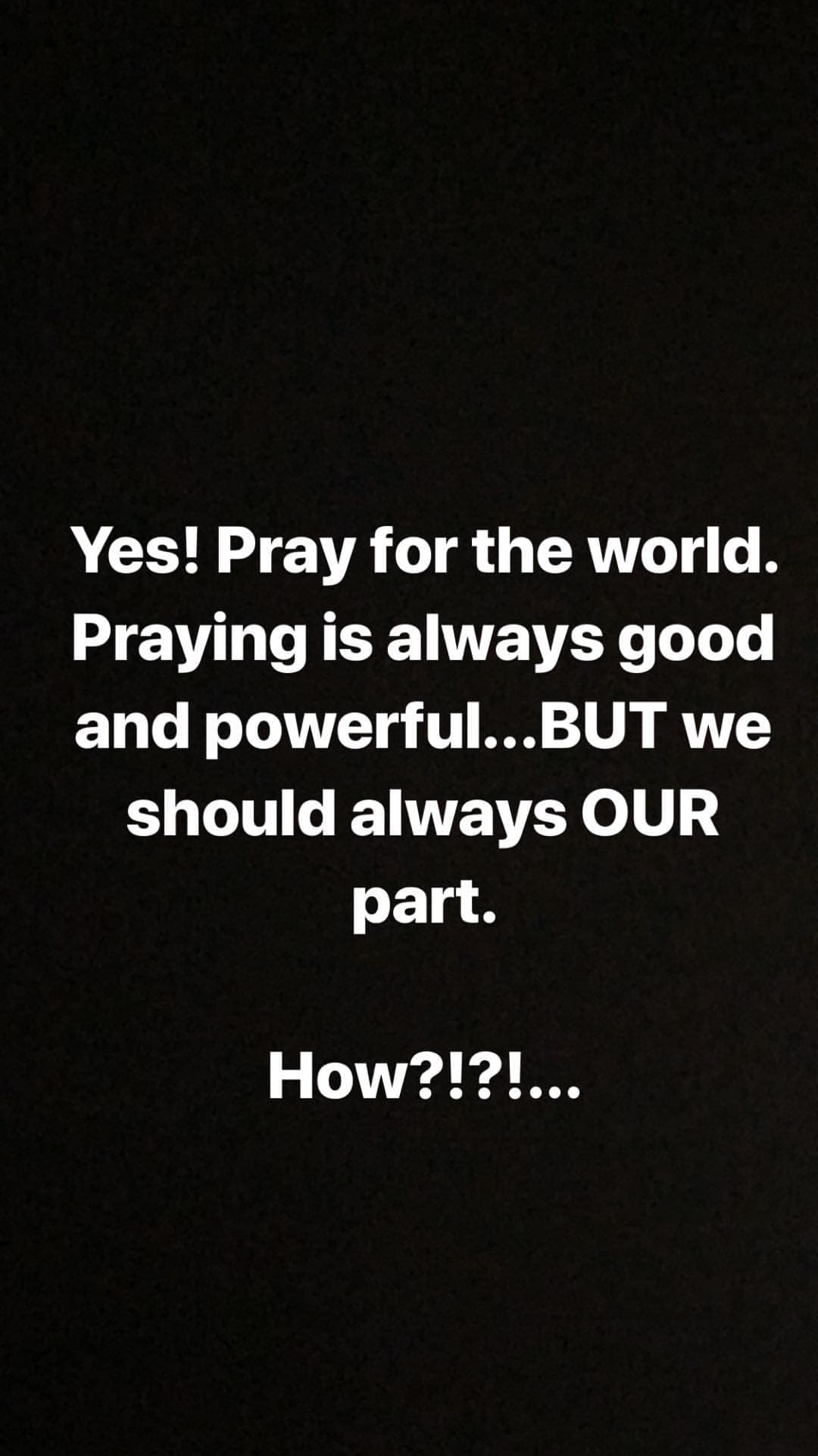 ¡Sí! Recemos por el mundo. Rezar es bueno y poderoso... pero debemos siempre hacer lo que nos corresponde. ¿Cómo?", continuó.