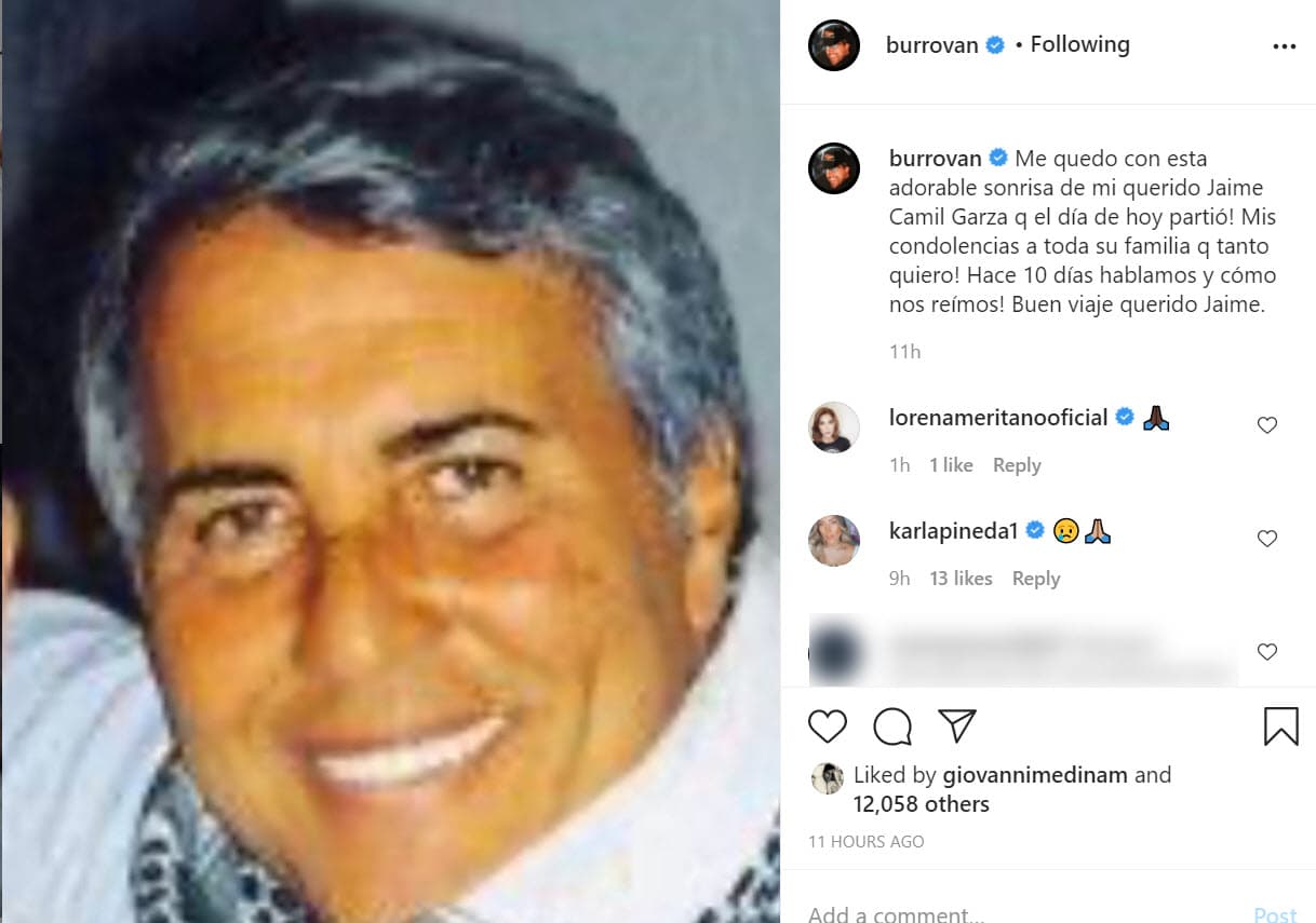 El conductor Jorge 'El Burro' Van Rankin publicó esta imagen con un mensaje en el que recordó la sonrisa de Jaime Camil Garza. "¡Me quedo con 
<b><a href="https://www.instagram.com/p/CIe0ArVH0Yr/" target="_blank">esta adorable sonrisa</a></b> de mi querido Jaime Camil Garza que el día de hoy (domingo 6 de diciembre) partió! ¡Mis condolencias a toda su familia que tanto quiero! ¡Hace 10 días hablamos y cómo nos reímos! Buen viaje querido Jaime".