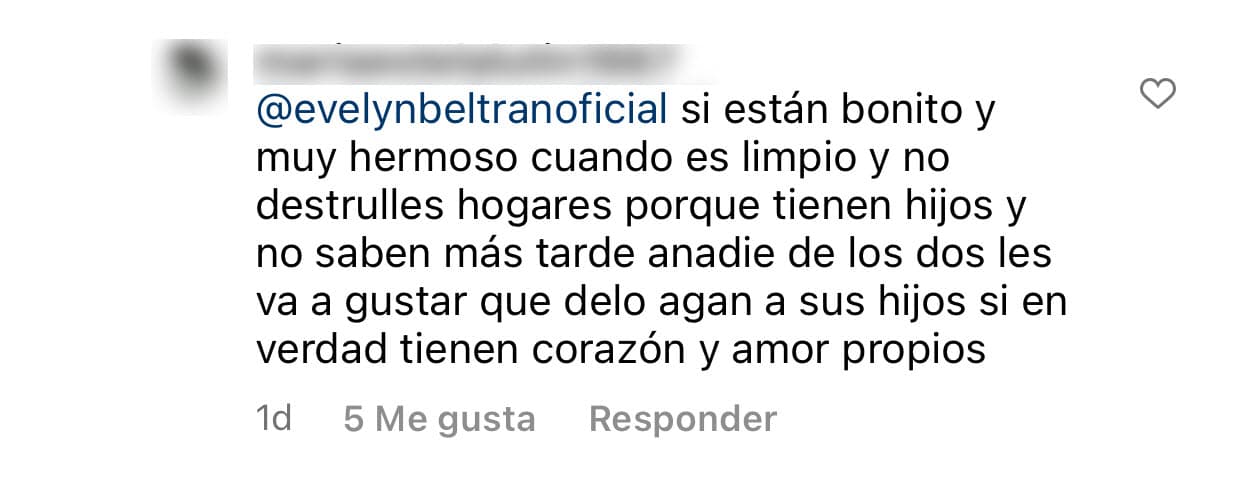 Pese a que ella y la estrella de 
<b>Mira Quién Baila</b> sostienen esta versión, hay a quienes no les resulta convincente: "Sí, están (sic) bonito muy hermoso cuando es limpio y no 
<b>destruyes hogares</b> porque tienen hijos", le escribió otra persona a Beltrán este fin de semana. 
<br>