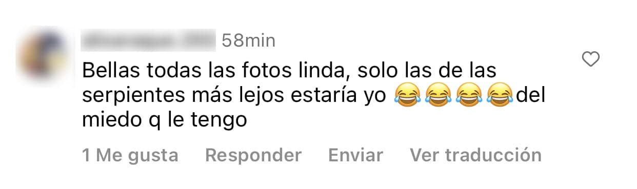 "Bellas todas las fotos, linda, solo
<b> las de las serpientes más lejos estaría yo</b> del miedo que les tengo", le escribió una persona en los comentarios.
<br>