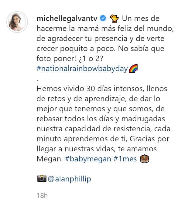 "
<b><a href="https://www.univision.com/famosos/panales-leche-dormir-a-la-bebe-y-repetir-michelle-galvan-cuenta-como-le-va-con-megan-video" target="_blank">Hemos vivido 30 días intensos</a></b>, llenos de retos y de aprendizaje, de dar lo mejor que tenemos y que somos, de rebasar todos los días y madrugadas nuestra capacidad de resistencia, cada minuto aprendemos de ti. Gracias por llegar a nuestras vidas, te amamos Megan".
<br>