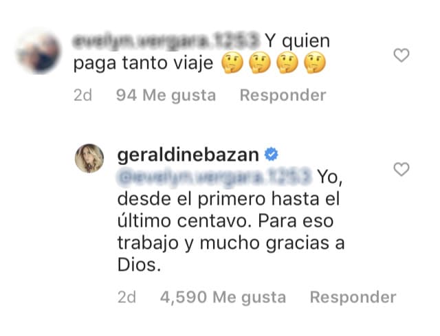 De nueva cuenta no se hizo esperar el comentario incómodo a la fotografía: "¿Y quién paga tanto viaje?" a lo que Geraldine respondió: “Yo, desde el primero hasta el último centavo. Para eso trabajo y mucho gracias a Dios”.