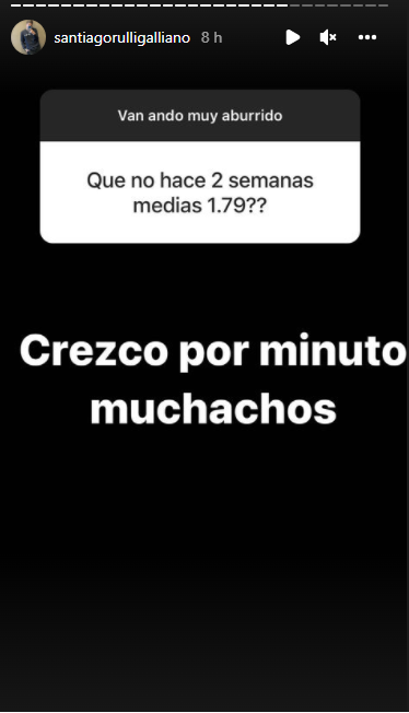 Sobre su físico también habló, pues su estatura ha llamado la atención de sus seguidores. Incluso, Sebastián Rulli señaló el 15 de enero en Instagram que mide 1.80 m (5'10"), punto que Santiago confirmó en esta ocasión a manera de broma: "Crezco por minuto muchachos".