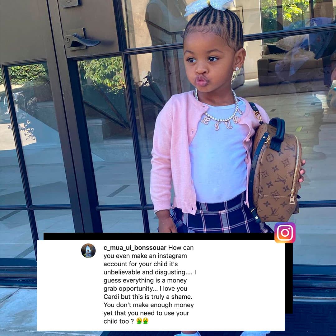 “Cómo se te ocurre abrir una cuenta para tu hija, es increíble y asqueroso…Me imagino que todo es una oportunidad para hacer dinero. Te quiero Cardi, pero eso es una verdadera vergüenza. No haces suficiente dinero todavía y tienes que usar a tu hija también?”, se lee en uno de los comentarios que ponen sus miles de seguidores.