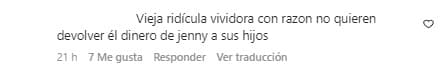 “Vieja ridícula, vividora. Con razón no quieren devolver el dinero de Jenni a sus hijos”, indicó otra usuaria de la red social.