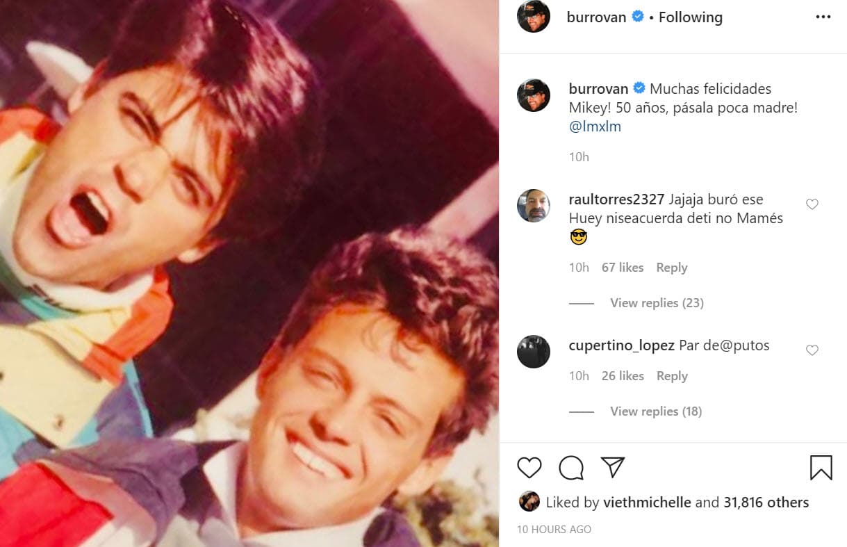 "
<b><a href="https://www.instagram.com/p/B_JumsCnp7c/" target="_blank">¡Muchas felicidades 'Mikey'!</a></b> 50 años, ¡pásala poca madre!", le escribió. 
<br>