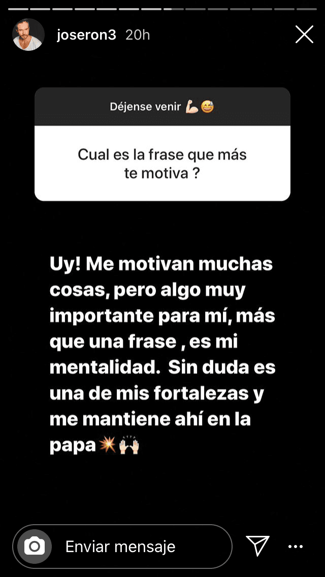 "Me motivan muchas cosas, pero algo muy importante para mí, más que una frase, 
<b><a href="https://www.univision.com/famosos/a-jose-ron-le-duro-poco-el-retiro-confirman-que-protagonizara-la-nueva-version-de-rubi-fotos" target="_blank">es mi mentalidad</a></b>. Sin duda es una de mis fortalezas y me mantiene ahí en la papa (el trabajo)".
