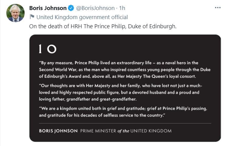 Boris Johnson, el primer ministro del Reino Unido, publicó un mensaje para rendirle honores al duque de Edimburgo: "El príncipe Philip vivió una vida extraordinaria, como héroe naval en la Segunda Guerra Mundial, como el hombre que inspiraba a innumerables jóvenes a través del premio Duque de Edimburgo y, sobre todo, como leal consorte de su majestad, la reina".