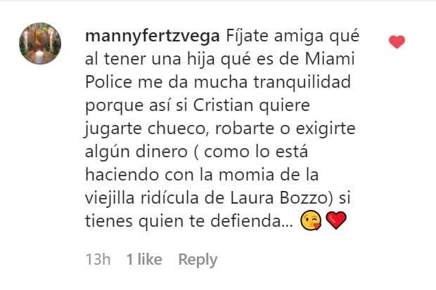 "Fíjate amiga que al tener una hija que es del Miami Police me da mucha tranquilidad porque así, si Cristian quiere jugarte chueco, robarte o exigirte algún dinero (como lo está haciendo con la momia de la viejilla ridícula de Laura Bozzo), sí tienes quién te defienda". 
<br>