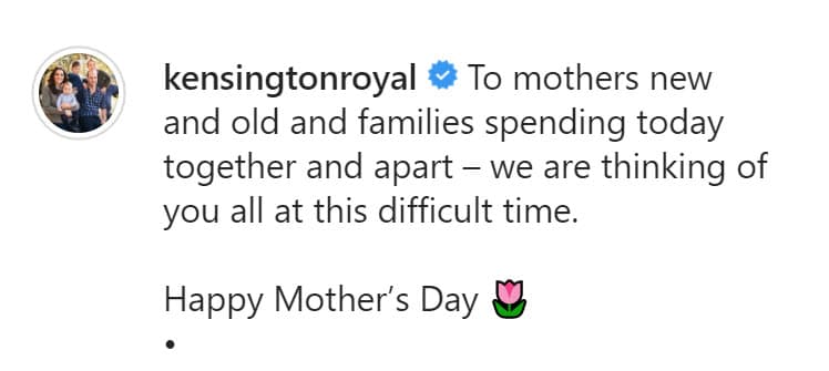 "Para las madres nuevas, las que ya lo son y las familias que están hoy juntas y separadas,
<b><a href="https://www.univision.com/famosos/el-principe-william-no-le-teme-al-coronavirus-en-irlanda-hace-chistes-con-la-mortal-enfemedad-video" target="_blank">estamos pensando en todos ustedes</a></b> en este momento difícil. Feliz Día de las Madres", escribieron. 
<br>