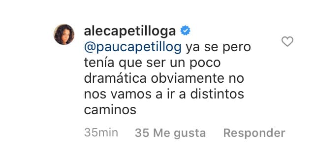 "Ya sé, pero 
<b>tenía que ser un poco dramática</b>", escribió Alejandra, "obviamente no nos vamos a ir a distintos caminos". 
<br>