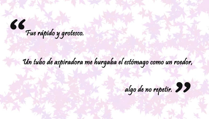 Confesó que el procedimiento quirúrgico fue rápido pero traumatizante: "Fue rápido y grotesco.
<b>Un tubo de aspiradora me hurgaba el estómago como un roedor</b>, algo de no repetir".