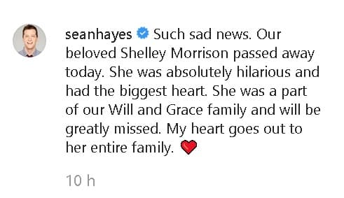 Sean Hayes, quien hizo el papel de Jack McFarland, escribió 
<b><a href="https://www.instagram.com/p/B5jbTwoliBK/" target="_blank">en Instagram</a></b>: "Qué triste noticia. Nuestra amada Shelley Morrison falleció. Ella era absolutamente hilarante y tenía el corazón más grande. Ella era parte de nuestra familia 'Will & Grace' y 
<b>la vamos a extrañar mucho</b>. Mi corazón está con toda su familia".
<br>