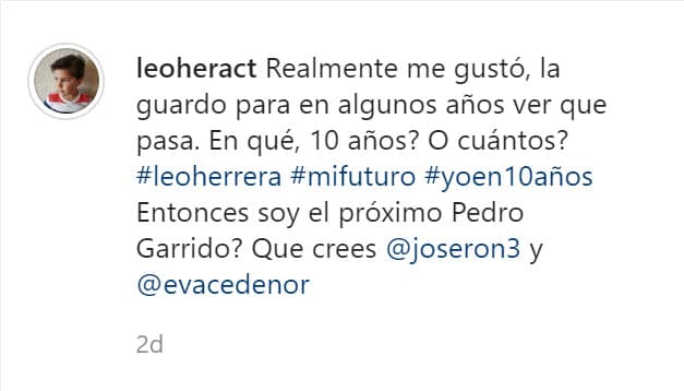 "Realmente me gustó, la guardo para en algunos años ver qué pasa. En que: ¿10 años? ¿O cuántos? Entonces, 
<b><a href="https://www.univision.com/shows/te-doy-la-vida/te-doy-la-vida-pedro-se-entero-de-que-agustin-es-el-papa-del-bebe-que-espera-gina-escena-del-dia-video" target="_blank">¿soy el próximo Pedro Garrido?</a></b>", escribió haciendo alusión al personaje de José Ron. 
<br>