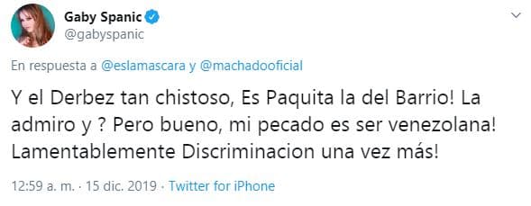 "Y Derbez tan chistoso: 
<a href="https://twitter.com/gabyspanic/status/1206106523660902407?ref_src=twsrc%5Etfw%7Ctwcamp%5Etweetembed%7Ctwterm%5E1206106523660902407&ref_url=https%3A%2F%2Fwww.radioformula.com.mx%2Fentretenimiento%2F20191218%2Fgaby-spanic-explota-contra-eugenio-derbez-y-lo-acusa-de-discriminarla%2F" target="_blank">'Es Paquita la del Barrio, la admiro'</a> ¿Y? Pero bueno, mi pecado es ser venezolana", consideró la actriz de emblemáticas telenovelas como 'La Usurpadora'.