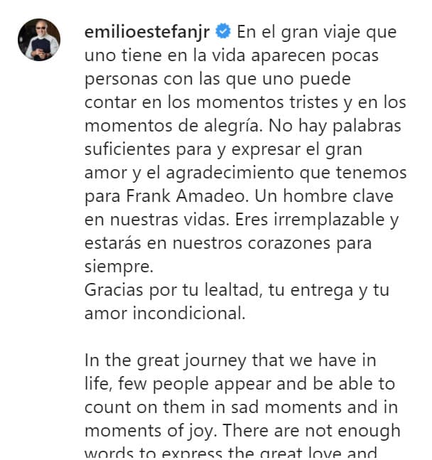 "No hay palabras suficientes para y expresar el gran amor y el agradecimiento que tenemos para Frank Amadeo. Un hombre clave en nuestras vidas. Eres irremplazable y estarás en nuestros corazones para siempre. Gracias por tu lealtad, tu entrega y tu amor incondicional".
<br>