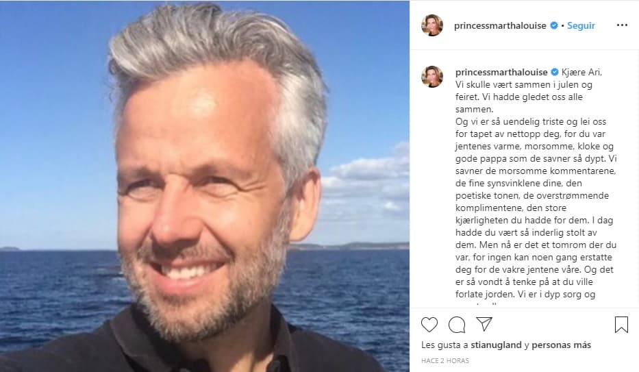 "Estamos infinitamente tristes y lamentamos tu pérdida, porque eras cálido, divertido, sabio y buen padre de las chicas que tanto te extrañan. Echamos de menos los comentarios graciosos, tus excelentes puntos de vista, el tono poético, los cumplidos desbordantes, el gran amor que sentías por ellas", escribió la princesa Märtha Louise en 
<b><a href="https://www.instagram.com/p/B63xBQEBqPl/" target="_blank">Instagram</a></b>.