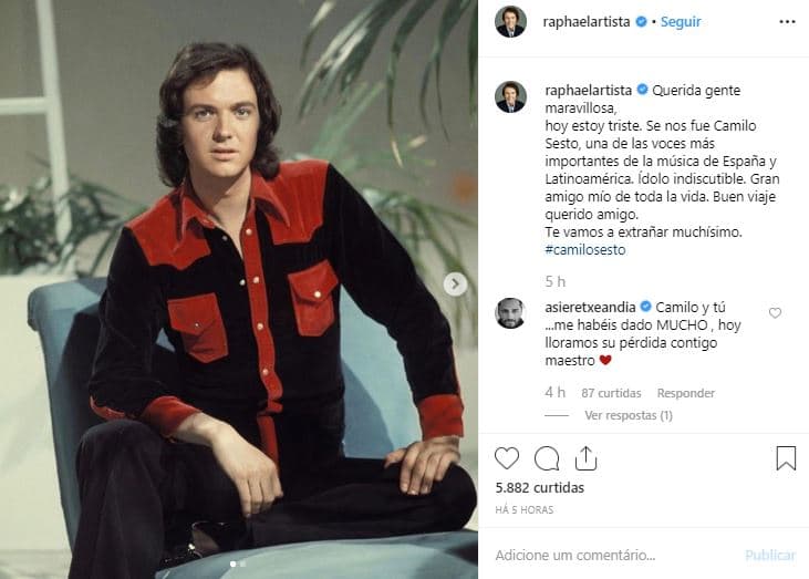 Tanto en Twitter como en Instagram, Raphael comentó: "Querida gente maravillosa, hoy estoy muy triste. 
<b>Se nos fue Camilo Sesto</b>, una de las voces más importantes de la música de España y Latinoamérica, 
<b><a href="https://www.univision.com/musica/pop-latino/lesionado-camilo-sesto-estrena-el-padre-nuestro-que-grabo-con-el-papa">ídolo indiscutible</a></b>" .