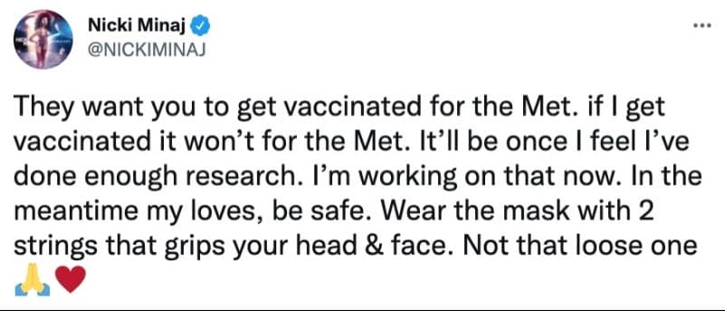 La cantante usó Twitter para explicar su ausencia en la gala: "
<b><a href="https://twitter.com/NICKIMINAJ/status/1437526877808128000" target="_blank">Quieren que se vacunen para ir al Met</a></b>. Si yo me vacuno, no será para el Met. Será una vez que sienta que he investigado lo suficiente. Estoy trabajando en eso ahora. Mientras tanto, mis amores, estén a salvo. Usen la máscara con dos cuerdas que agarra su cabeza y cara. No esa suelta".