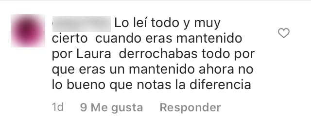 "Cuando
<b><a href="https://www.youtube.com/watch?v=NfGOfR_Bak4" target="_blank">eras mantenido por Laura </a></b>derrochabas todo porque eras un mantenido. Ahora, no. Qué bueno que notas la diferencia", le increpó un seguidor.
<br>
<br>