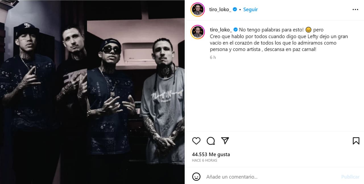 Tiro Loko destacó el legado del artista: "
<b>¡No tengo palabras para esto!</b> Pero creo que hablo por todos cuando digo que Lefty dejó un gran vacío en el corazón de todos los que lo admiramos como persona y como artista, ¡descansa en paz carnal!".