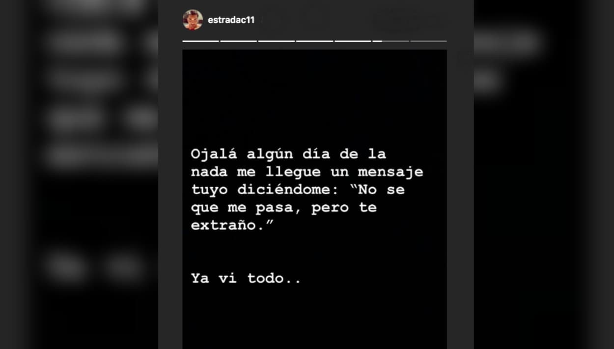 Sin embargo, él parece que no pierde las esperanzas. Este martes, durante unos minutos, Christian Estrada publicó este mensaje en sus historias de Instagram, que luego, por motivos inciertos, borró. "Ojalá algún día, de la nada, me llegue un mensaje tuyo diciéndome: 'No sé qué me pasa, pero te extraño'. Ya vi todo.."