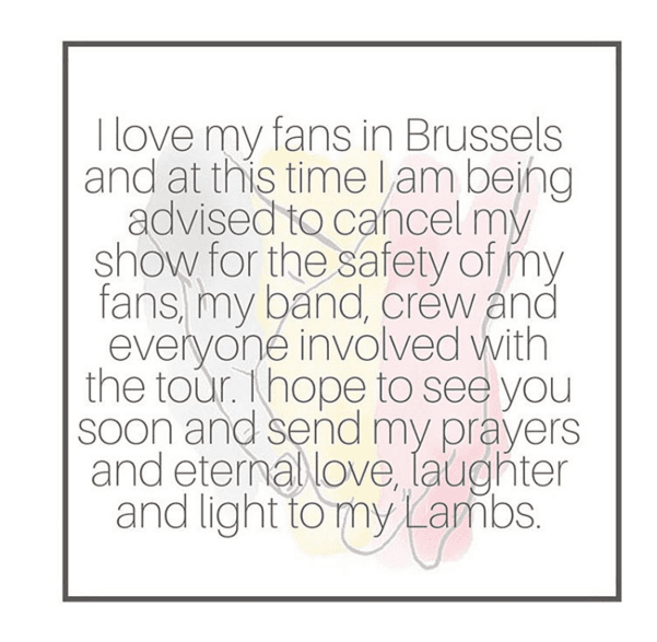 "Amo a mis fans en Bruselas y en este tiempo tengo que notificarles que cancelaré mi show por la seguridad de mis fans, de mi banda y todos los involucrados en el tour..."